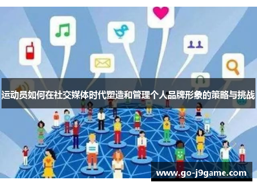 运动员如何在社交媒体时代塑造和管理个人品牌形象的策略与挑战 运动员如何在社交媒体时代塑造和管理个人品牌形象的策略与挑战