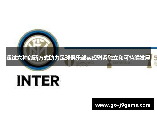 通过六种创新方式助力足球俱乐部实现财务独立和可持续发展 通过六种创新方式助力足球俱乐部实现财务独立和可持续发展