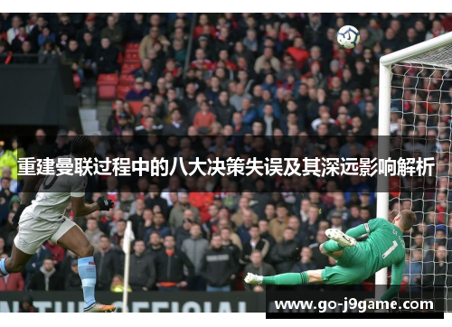 重建曼联过程中的八大决策失误及其深远影响解析 重建曼联过程中的八大决策失误及其深远影响解析