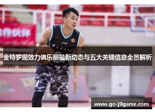 金特罗现效力俱乐部最新动态与五大关键信息全景解析