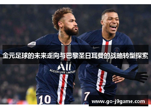 金元足球的未来走向与巴黎圣日耳曼的战略转型探索