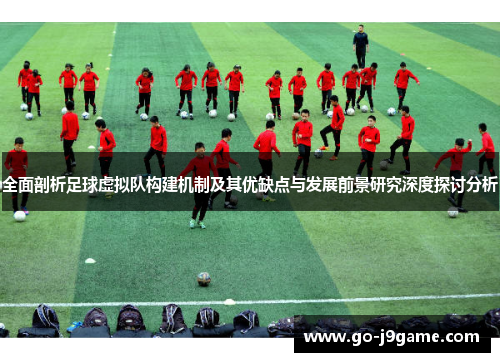 全面剖析足球虚拟队构建机制及其优缺点与发展前景研究深度探讨分析