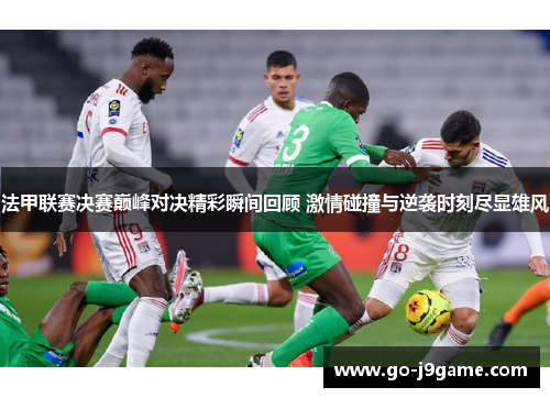 法甲联赛决赛巅峰对决精彩瞬间回顾 激情碰撞与逆袭时刻尽显雄风