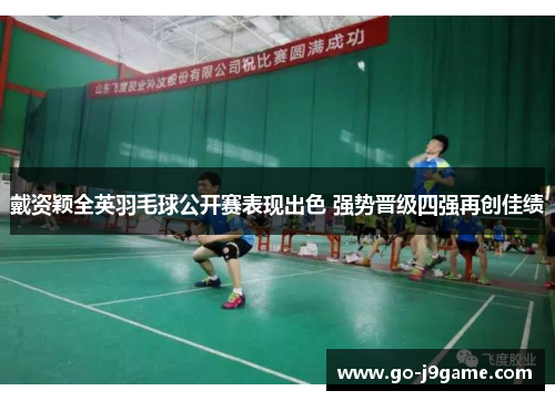 戴资颖全英羽毛球公开赛表现出色 强势晋级四强再创佳绩