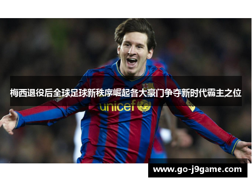 梅西退役后全球足球新秩序崛起各大豪门争夺新时代霸主之位