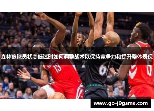 森林狼球员状态低迷时如何调整战术以保持竞争力和提升整体表现